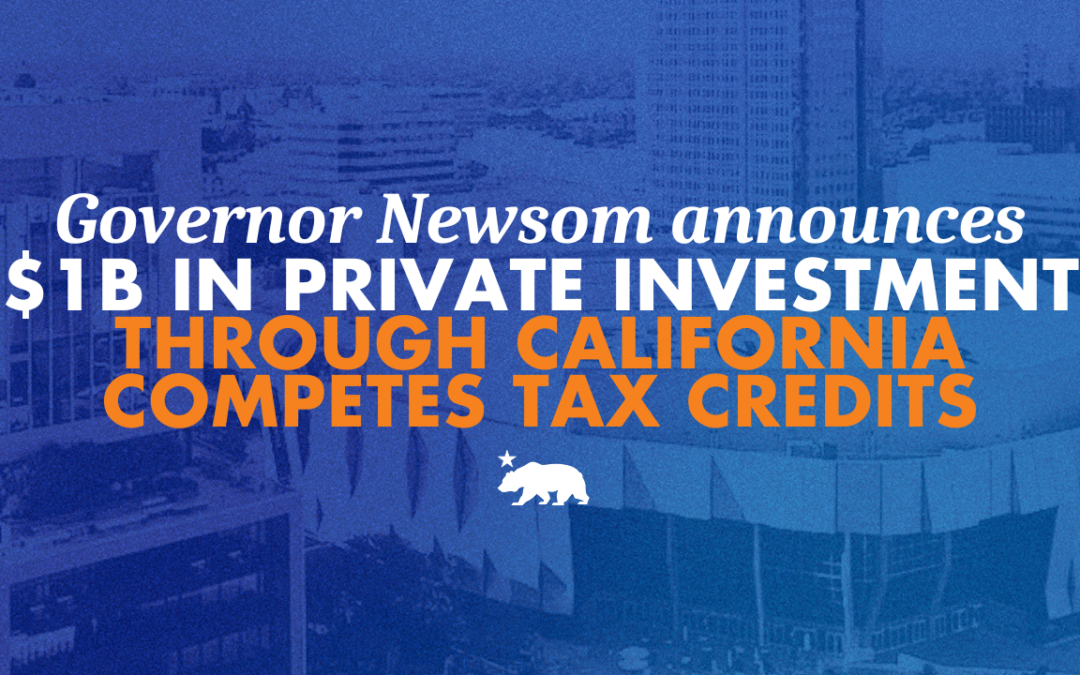 Governor Newsom announces $1B in private investment generated through California Competes Tax Credits, driving business expansion in key industry sectors