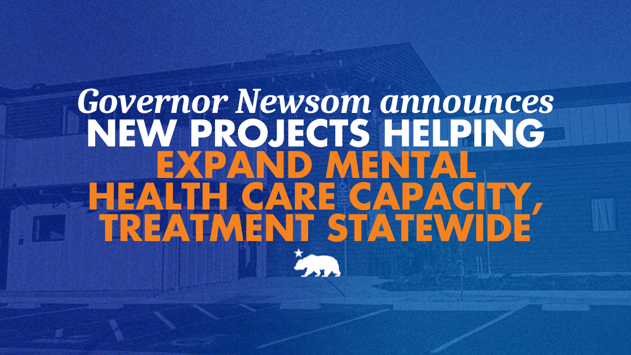 Governor Newsom announces new projects helping expand mental health care capacity and treatment statewide