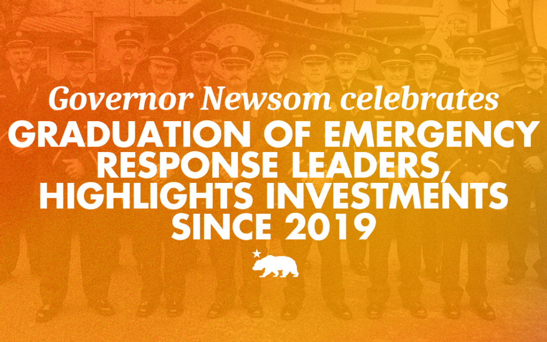 Governor Newsom celebrates graduation of emergency response leaders, highlights investments since 2019