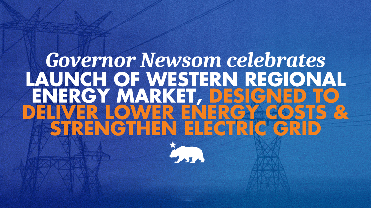 Governor Newsom celebrates launch of western regional energy market, designed to deliver lower energy costs and strengthen electric grid