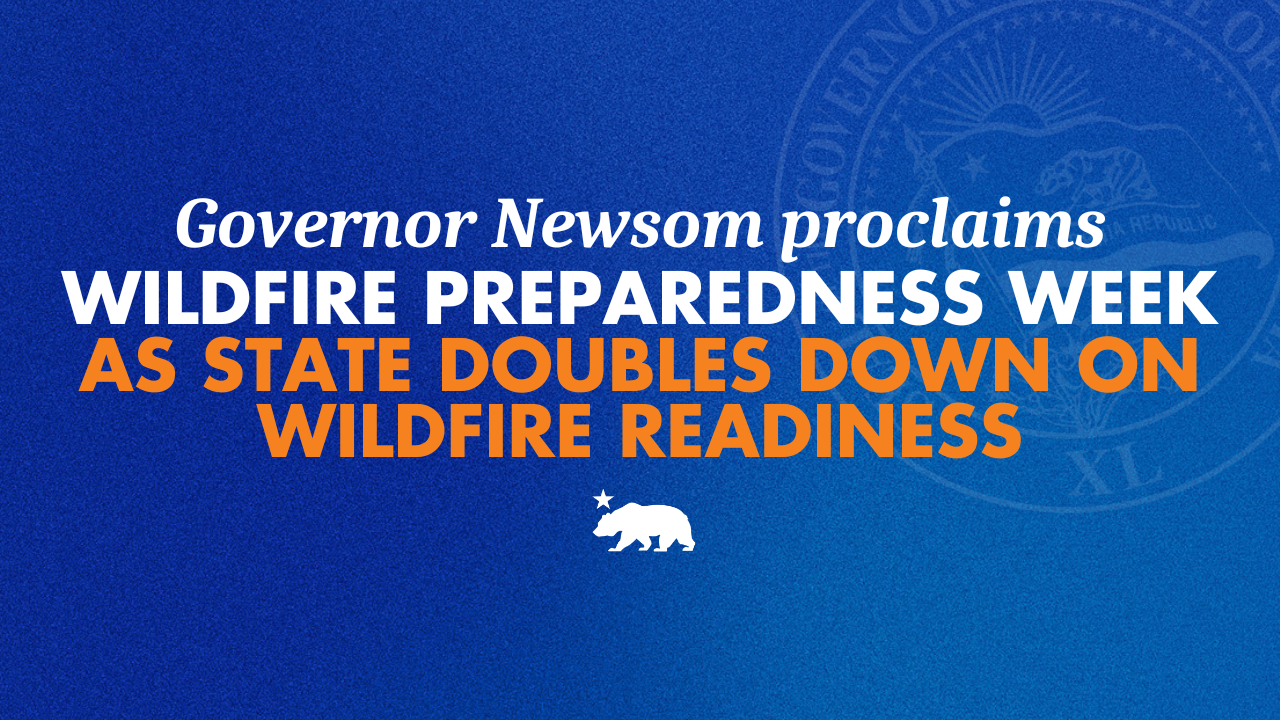 Governor Newsom proclaims Wildfire Preparedness Week as state doubles down on wildfire readiness 