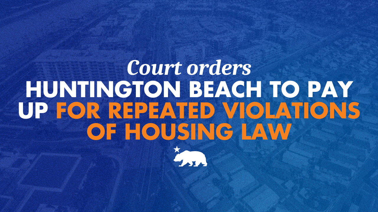 NIMBYs be warned: Court orders Huntington Beach to pay up for repeated violations of housing law