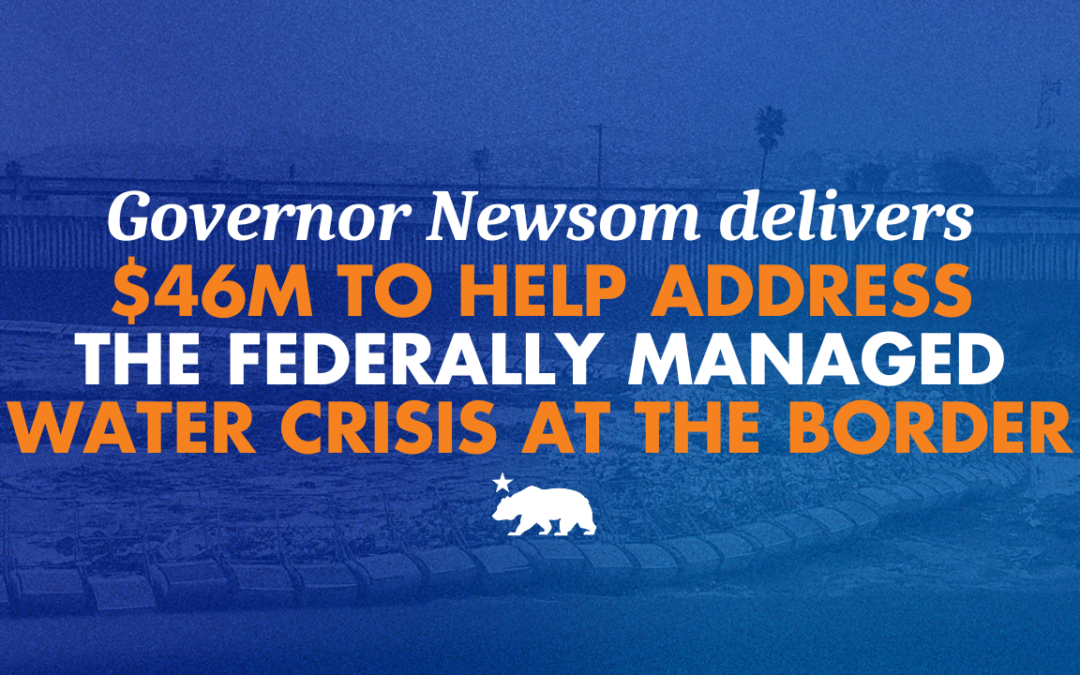While Trump drags his feet, Governor Newsom delivers $46M to help address the federally managed water crisis at the border
