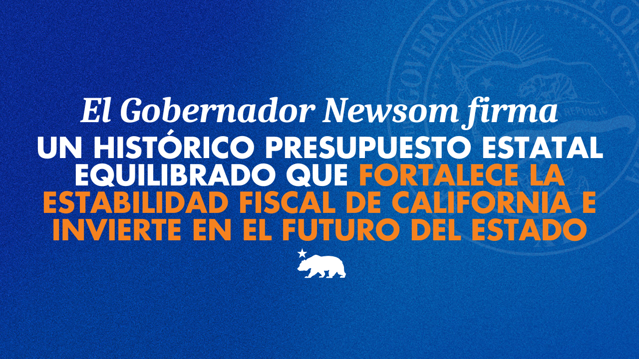 Gobernador Newsom firma un histórico presupuesto estatal equilibrado, fortaleciendo la estabilidad fiscal de California e invierte en el futuro del estado