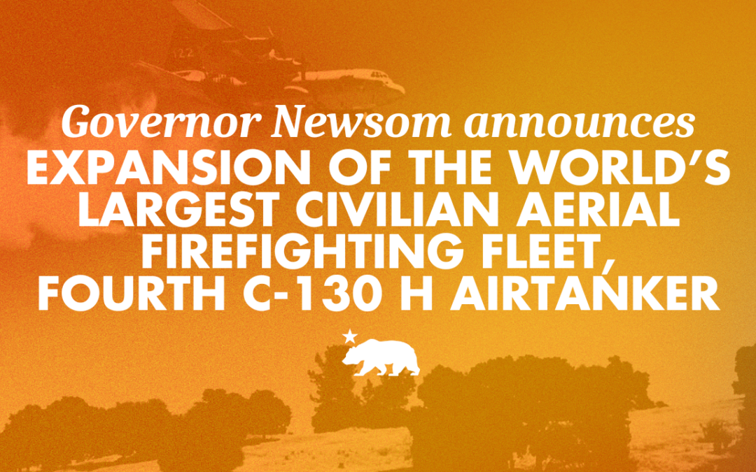 Governor Newsom announces expansion of the world’s largest civilian aerial firefighting fleet: deployment of fourth C-130 H airtanker and new helitack base