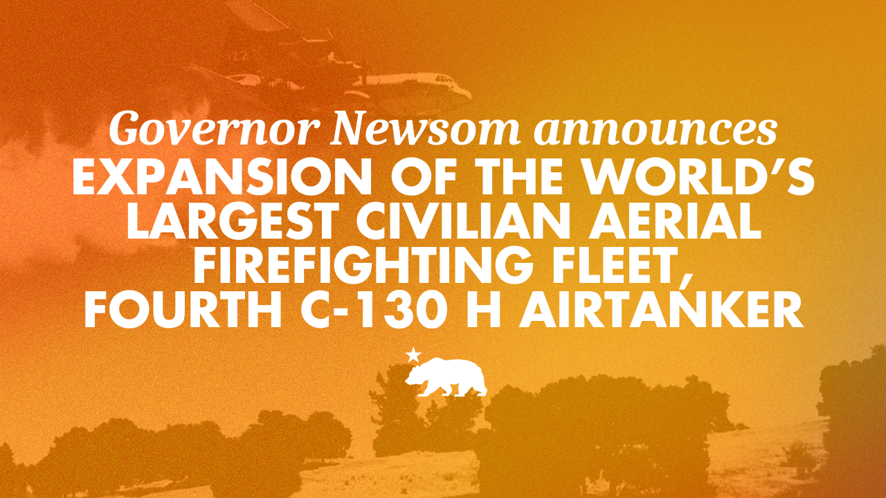 Governor Newsom announces expansion of the world’s largest civilian aerial firefighting fleet: deployment of fourth C-130 H airtanker and new helitack base