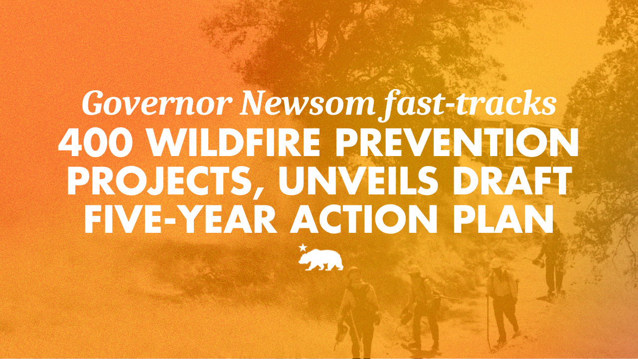 Governor Newsom fast-tracks 400 wildfire prevention projects, expands prescribed fire, and unveils draft five-year action plan