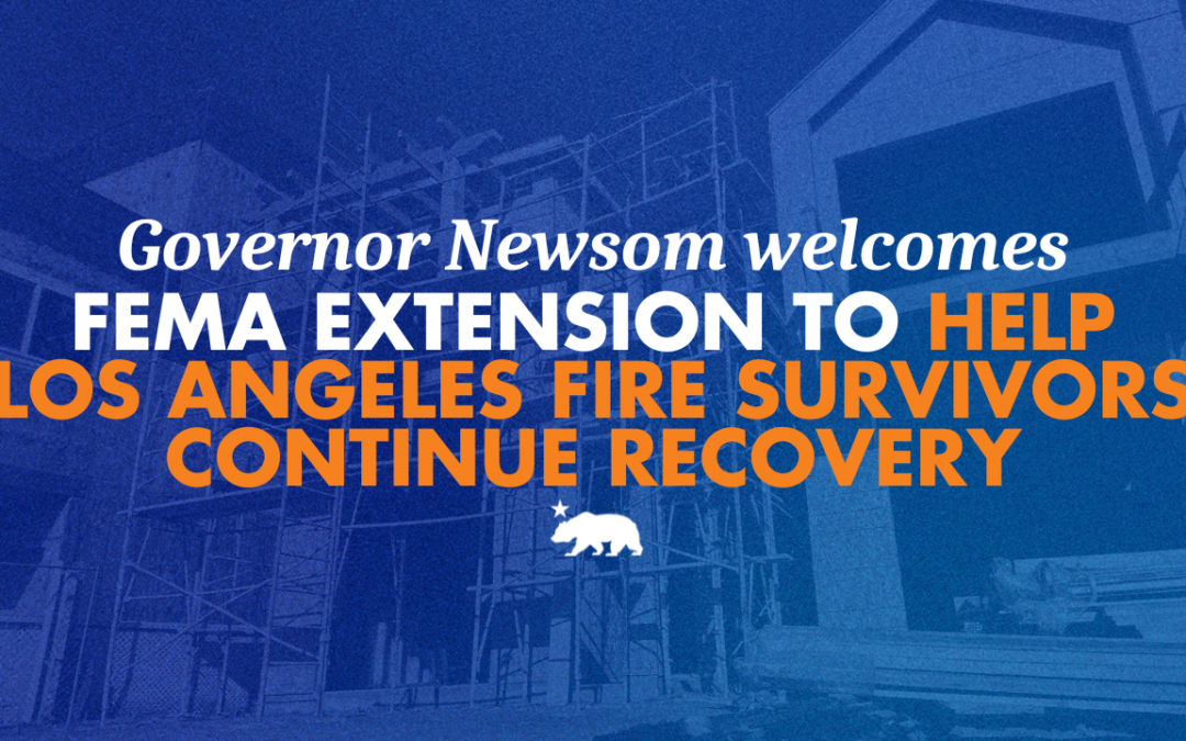 Governor Newsom welcomes FEMA extension to help Los Angeles fire survivors continue recovery