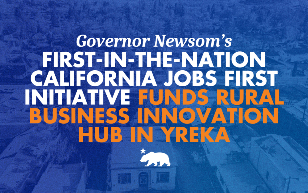 Governor Newsom’s first-in-the-nation California Jobs First initiative funds rural business innovation hub in Yreka