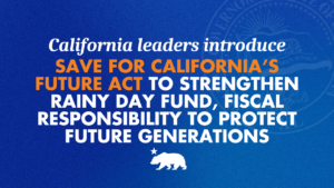 A graphic that says California leaders announce Save for California’s Future Act to strengthen rainy day fund, fiscal responsibility to protect future generations