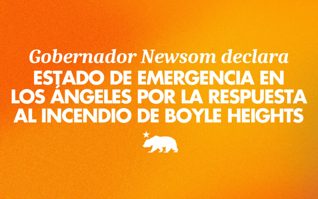 Gobernador Newsom declara Estado de Emergencia en el Condado de Los Ángeles por la respuesta al incendio en Boyle Heights