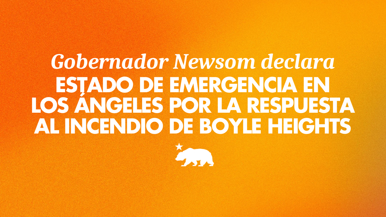 Gobernador Newsom declara Estado de Emergencia en el Condado de Los Ángeles por la respuesta al incendio en Boyle Heights