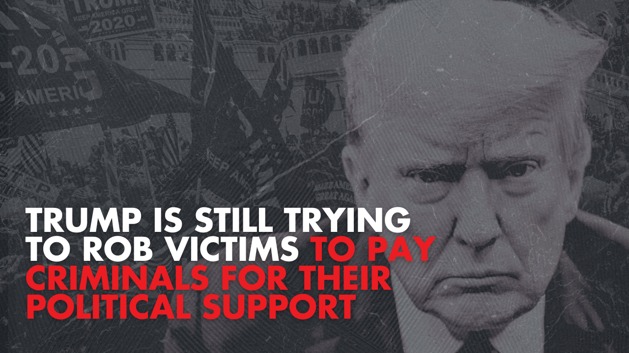 Trump is still trying to rob victims to pay criminals for their political support