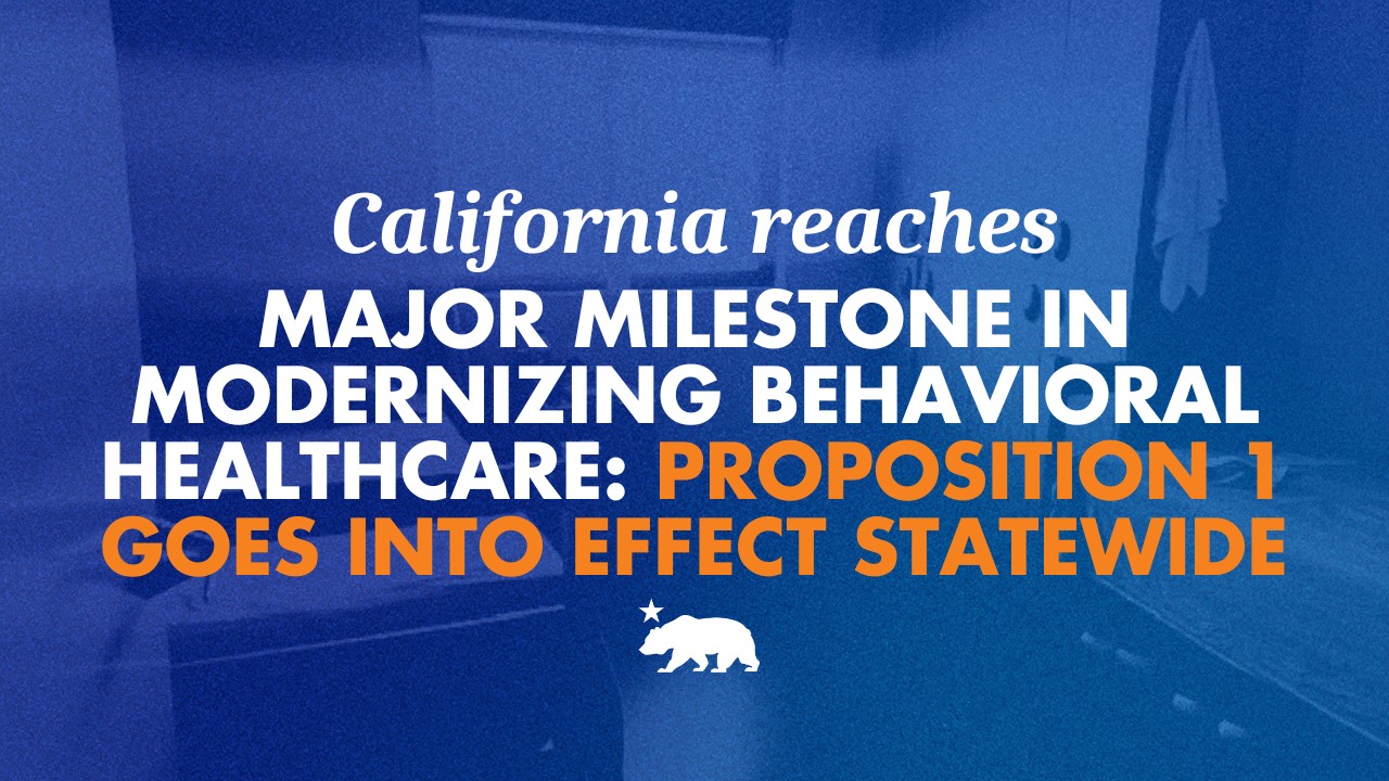 California reaches major milestone in modernizing behavioral healthcare: Proposition 1 goes into effect statewide
