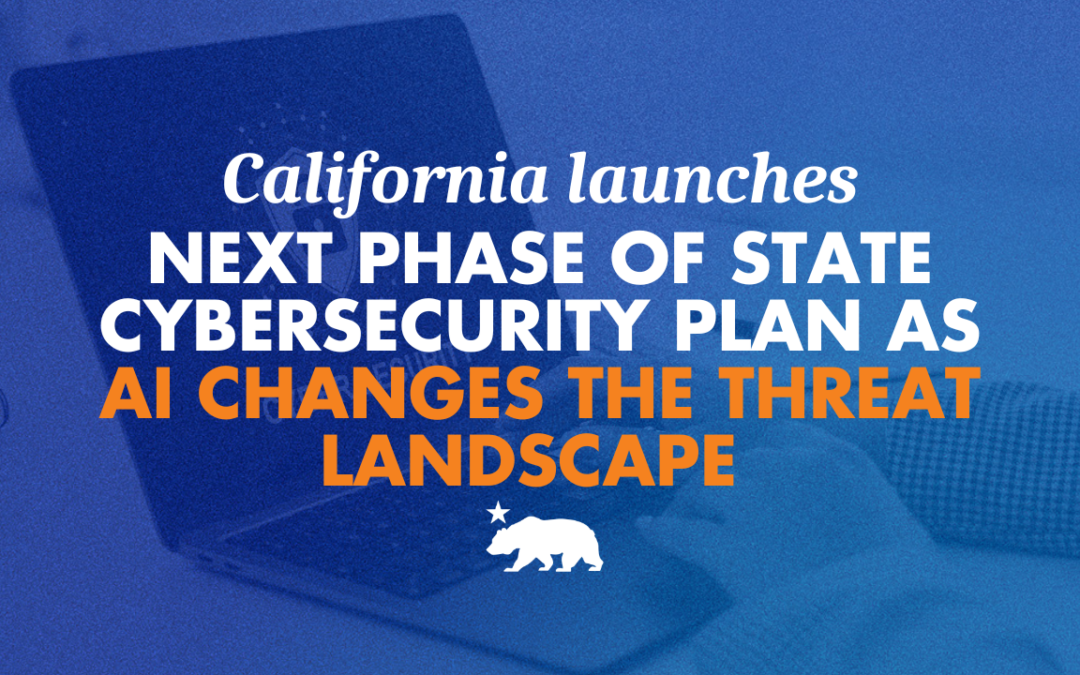 California launches next phase of state cybersecurity plan as AI changes threat landscape