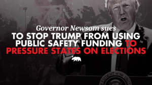Black-and-white graphic of President Donald Trump speaking at a podium, with emergency responders and news cameras in the background. Text reads: “Governor Newsom sues to stop Trump from using public safety funding to pressure states on elections.” A white California bear icon appears below.