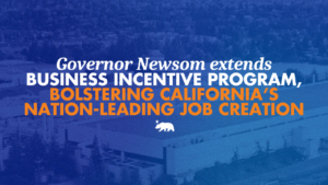 A graphic that says Governor Newsom extends business incentive program, bolstering California’s nation-leading job creation