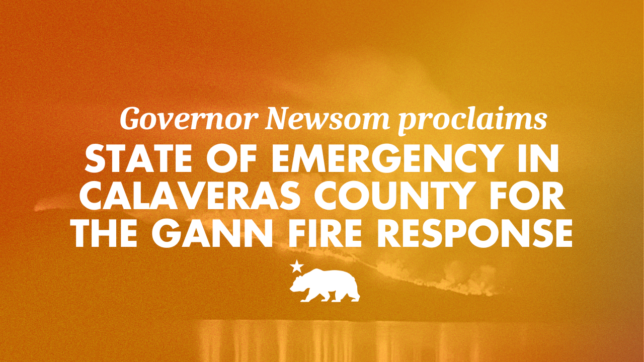 Governor Newsom proclaims State of Emergency in Calaveras County for the Gann Fire response
