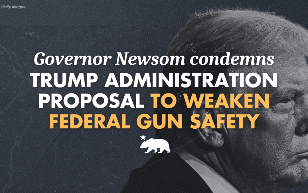 Governor Newsom condemns Trump administration proposal to weaken federal gun safety