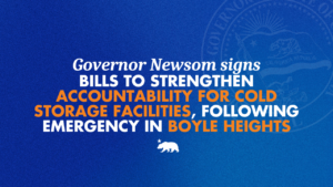 A graphic that says Governor Newsom signs bills to strengthen accountability for cold storage facilities, following emergency in Boyle Heights