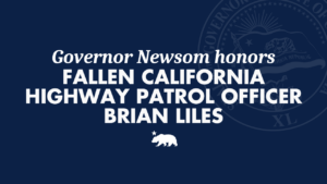 A graphic that says Governor Newsom honors fallen California Highway Patrol Officer Brian Liles