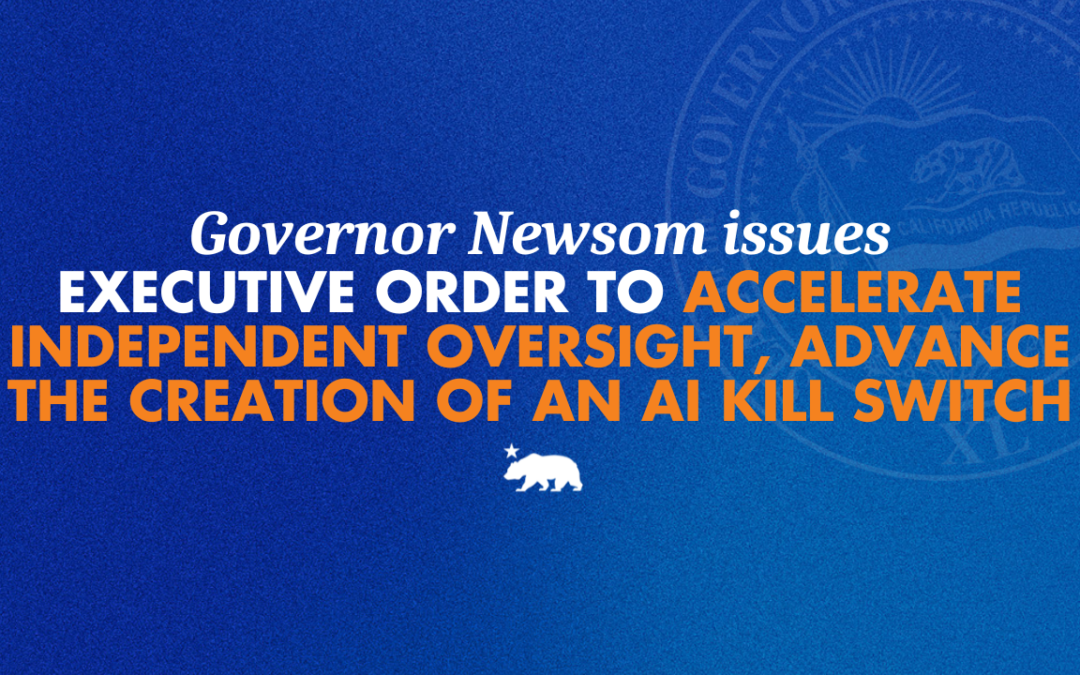 Governor Newsom issues executive order to accelerate independent oversight and advance the creation of an AI kill switch