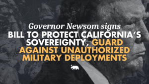 A graphic that says Governor Newsom signs bill to protect California’s sovereignty and guard against unauthorized military deployments