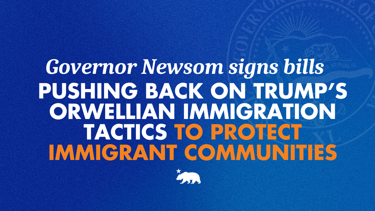 Governor Newsom signs bills to push back on Trump’s Orwellian immigration tactics to protect immigrant communities