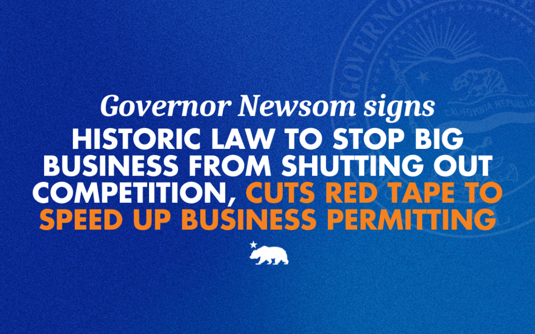 Governor Newsom signs historic law to stop big business from shutting out competition, cuts red tape to speed up business permitting