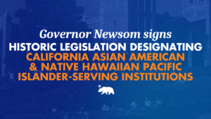 A graphic that says Governor Newsom signs historic legislation designating California Asian American and Native Hawaiian Pacific Islander-serving institutions
