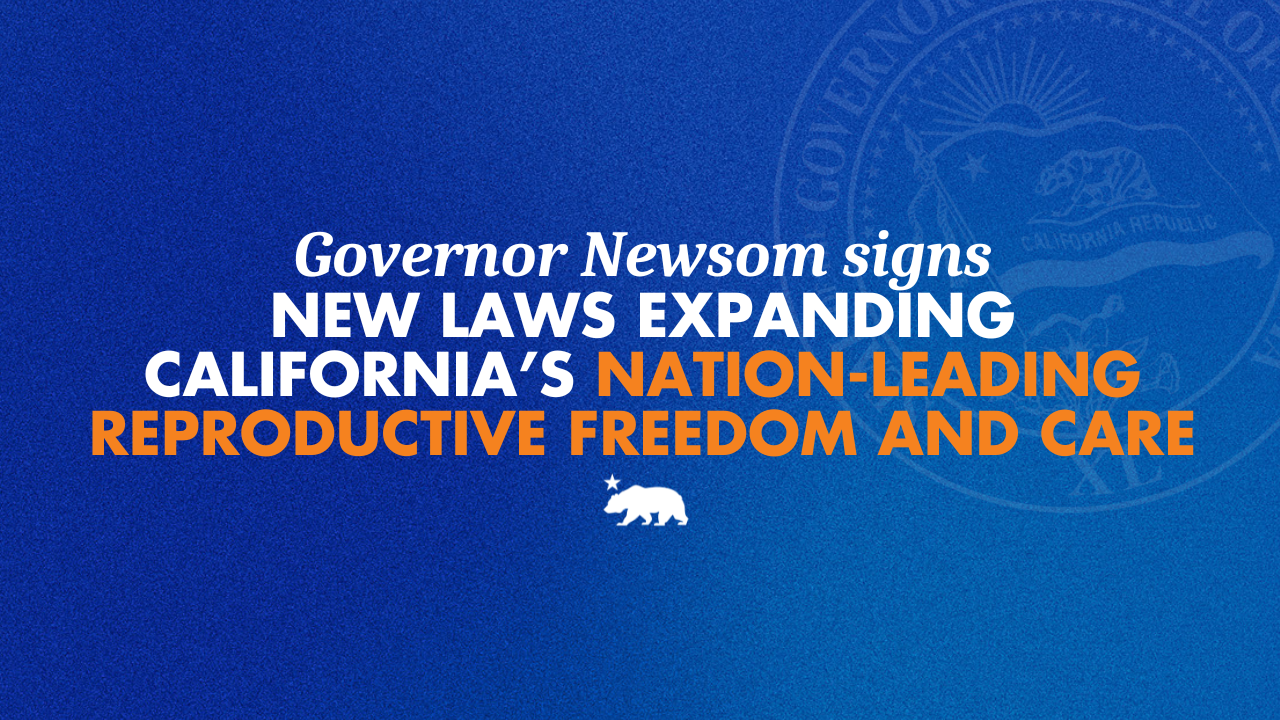 Governor Newsom signs new laws expanding California’s nation-leading reproductive freedom and care
