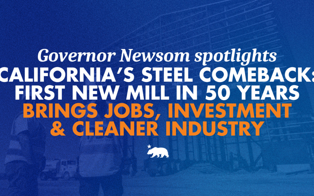 Governor Newsom spotlights California’s steel comeback: first new mill in 50 years brings jobs, investment, and cleaner industry