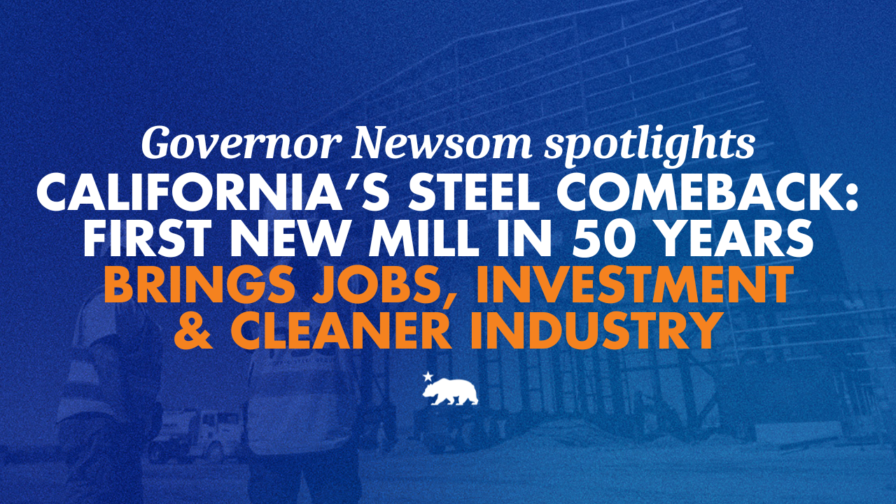 Governor Newsom spotlights California’s steel comeback: first new mill in 50 years brings jobs, investment, and cleaner industry